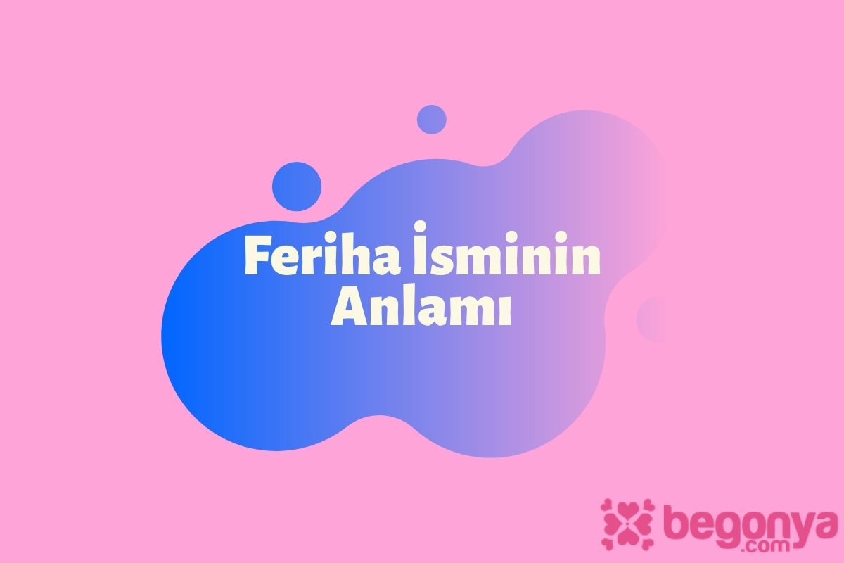 Feriha İsminin Anlamı ve Özellikleri