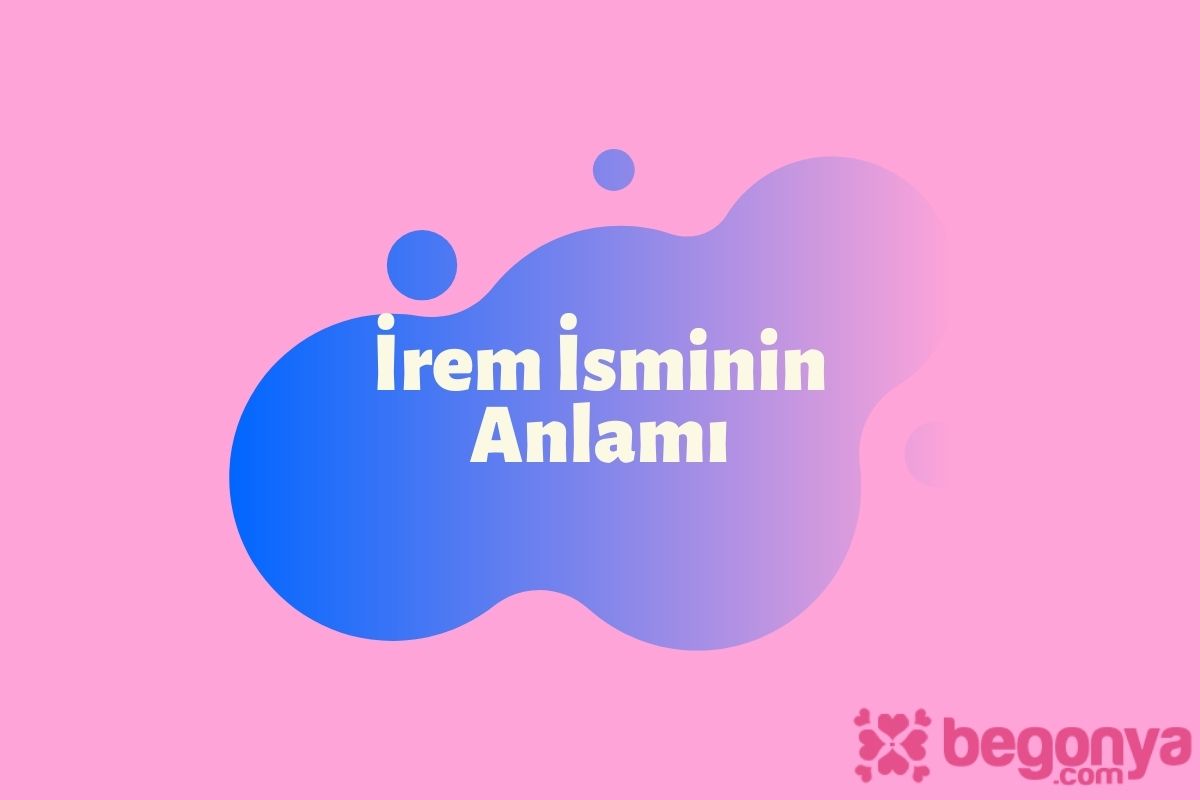 İrem İsminin Anlamı ve Özellikleri