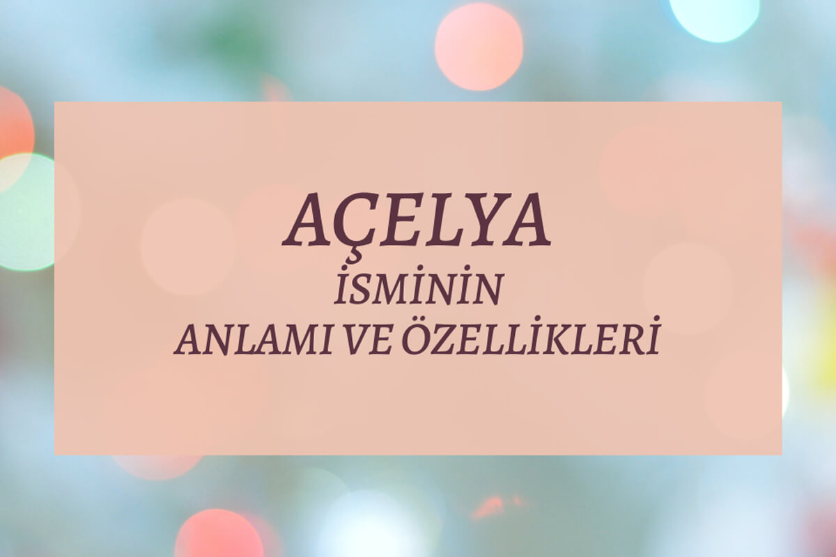 Açelya İsminin Anlamı ve Özellikleri Nelerdir?