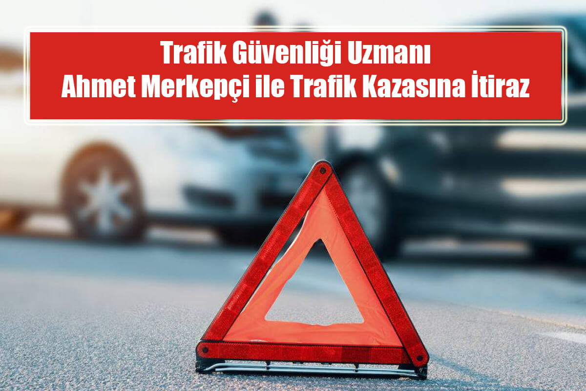 Trafik Güvenliği Uzmanı Ahmet Merkepçi ile Trafik Kazasına İtiraz