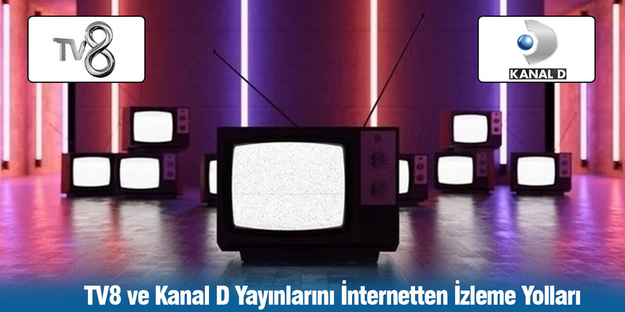 TV8 ve Kanal D Yayınlarını İnternetten İzleme Yolları