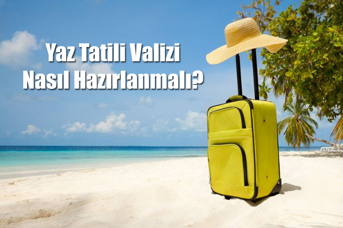 Yaz Tatili Valizi Nasıl Hazırlanmalı?