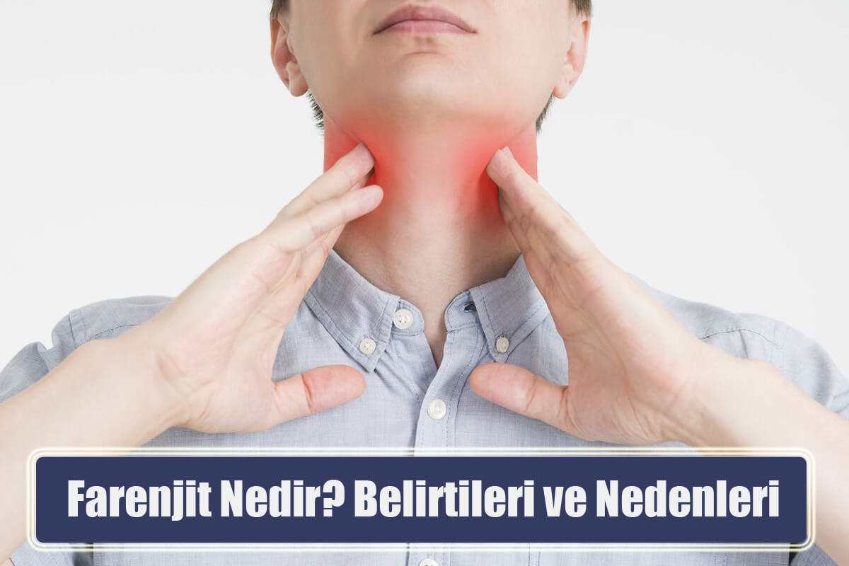 Farenjit Nedir? Belirtileri ve Nedenleri