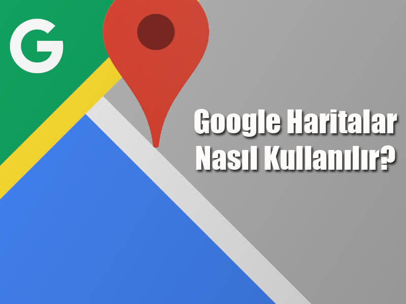 Google Haritalar Nasıl Kullanılır?