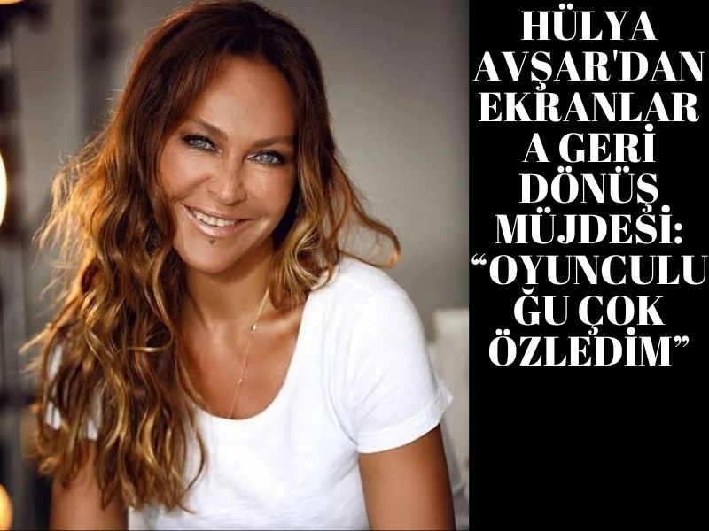 Hülya Avşar'dan Ekranlara Geri Dönüş Müjdesi: “Oyunculuğu Çok Özledim”