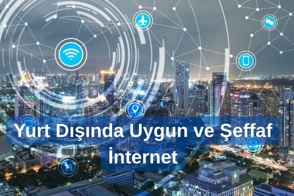 Yurt Dışında Uygun ve Şeffaf İnternet